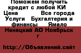 Поможем получить кредит с любой КИ › Цена ­ 1 050 - Все города Услуги » Бухгалтерия и финансы   . Ямало-Ненецкий АО,Ноябрьск г.